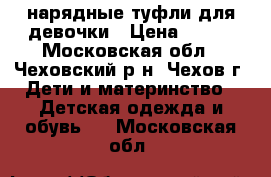 нарядные туфли для девочки › Цена ­ 400 - Московская обл., Чеховский р-н, Чехов г. Дети и материнство » Детская одежда и обувь   . Московская обл.